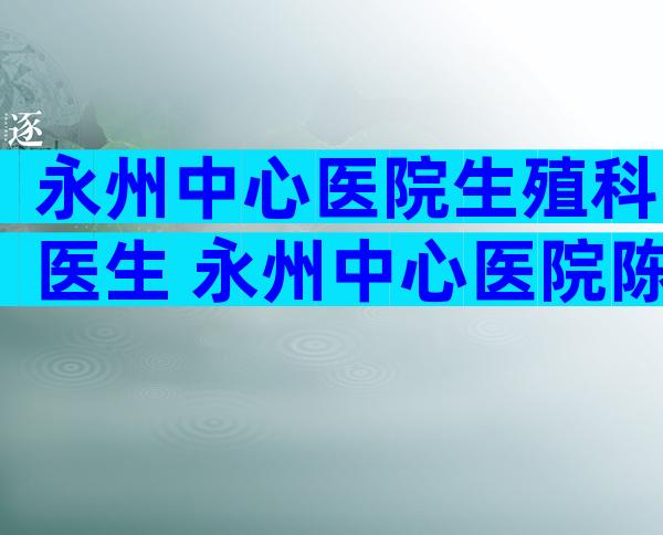永州中心医院生殖科医生 永州中心医院陈争艳医生